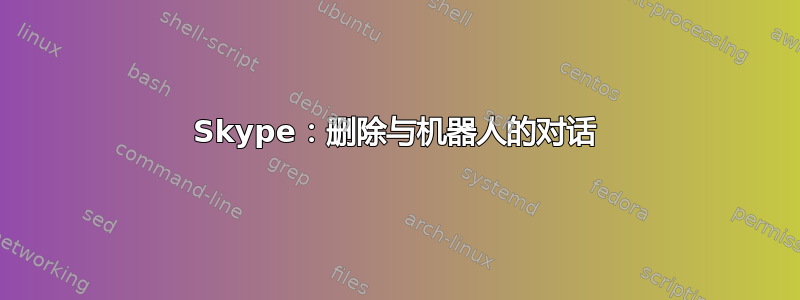 Skype：删除与机器人的对话