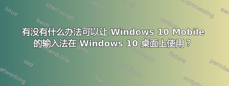 有没有什么办法可以让 Windows 10 Mobile 的输入法在 Windows 10 桌面上使用？