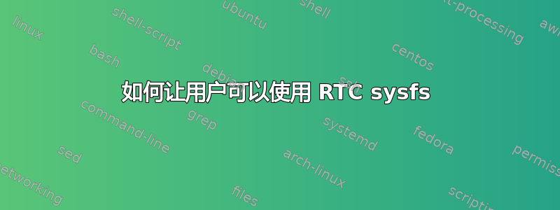 如何让用户可以使用 RTC sysfs