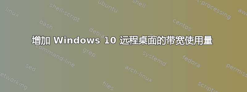 增加 Windows 10 远程桌面的带宽使用量