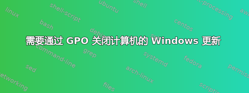 需要通过 GPO 关闭计算机的 Windows 更新