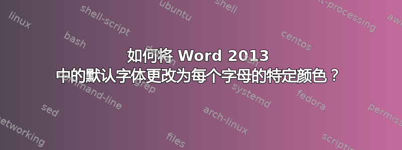 如何将 Word 2013 中的默认字体更改为每个字母的特定颜色？