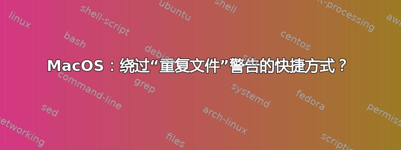 MacOS：绕过“重复文件”警告的快捷方式？