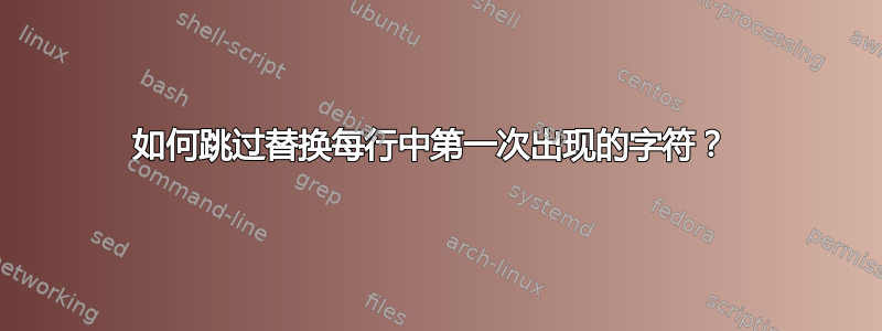 如何跳过替换每行中第一次出现的字符？ 