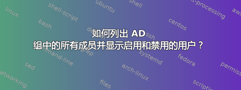 如何列出 AD 组中的所有成员并显示启用和禁用的用户？