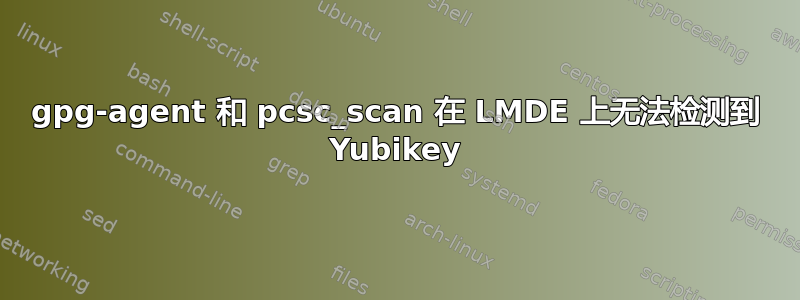 gpg-agent 和 pcsc_scan 在 LMDE 上无法检测到 Yubikey