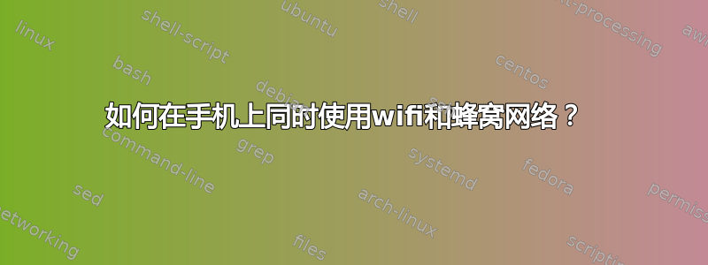 如何在手机上同时使用wifi和蜂窝网络？ 