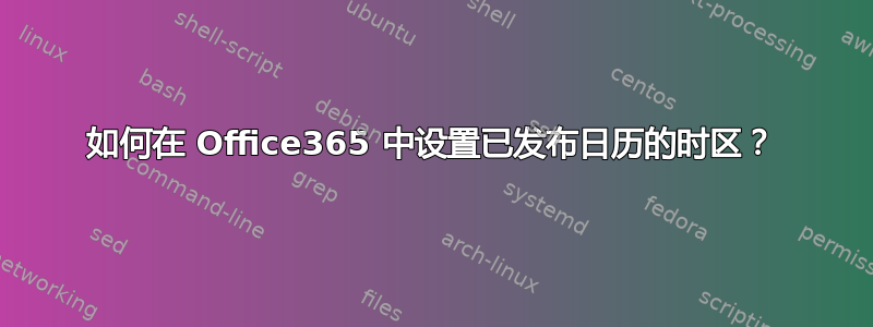 如何在 Office365 中设置已发布日历的时区？