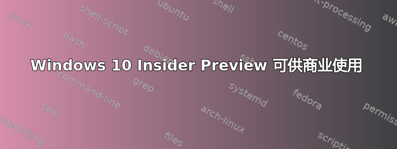 Windows 10 Insider Preview 可供商业使用