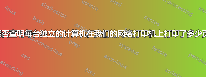 我能否查明每台独立的计算机在我们的网络打印机上打印了多少页？