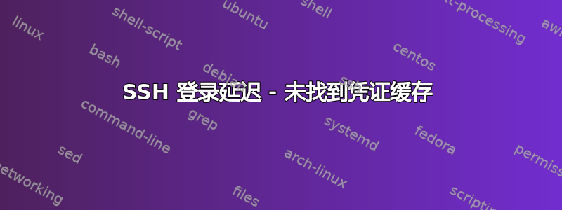 SSH 登录延迟 - 未找到凭证缓存