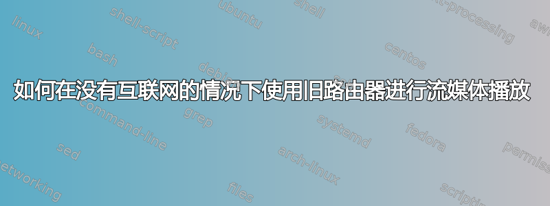 如何在没有互联网的情况下使用旧路由器进行流媒体播放