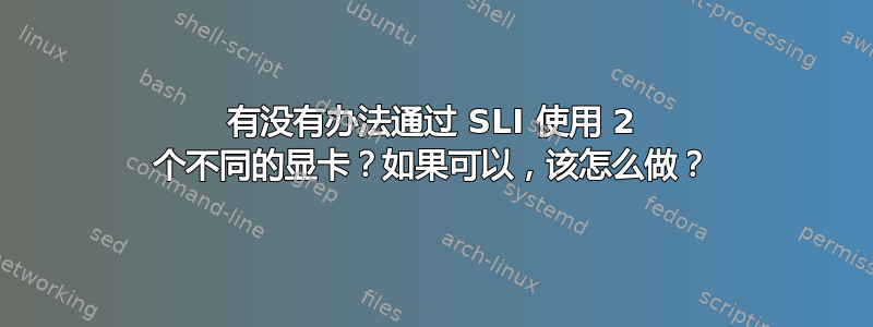 有没有办法通过 SLI 使用 2 个不同的显卡？如果可以，该怎么做？