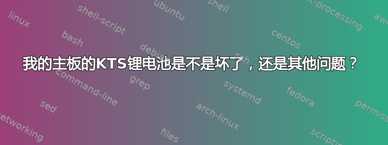 我的主板的KTS锂电池是不是坏了，还是其他问题？