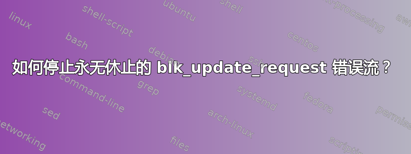 如何停止永无休止的 blk_update_request 错误流？