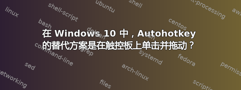 在 Windows 10 中，Autohotkey 的替代方案是在触控板上单击并拖动？