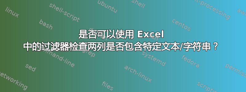 是否可以使用 Excel 中的过滤器检查两列是否包含特定文本/字符串？