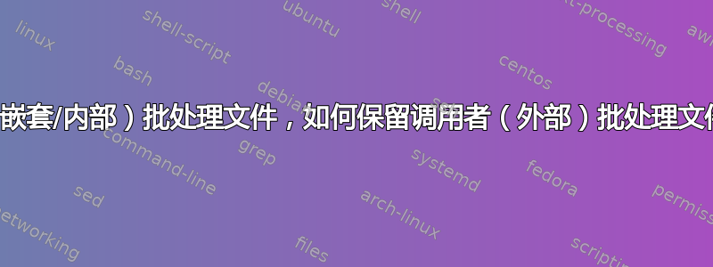 对于被调用的（嵌套/内部）批处理文件，如何保留调用者（外部）批处理文件的工作目录？