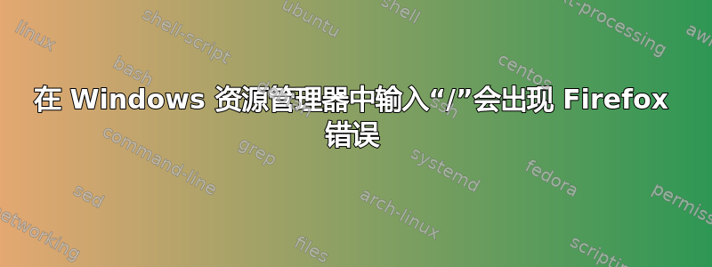 在 Windows 资源管理器中输入“/”会出现 Firefox 错误