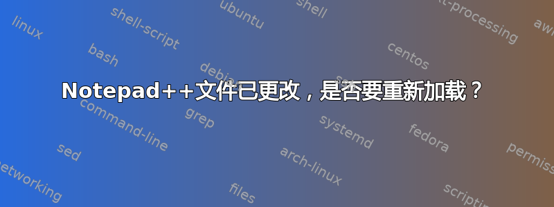 Notepad++文件已更改，是否要重新加载？