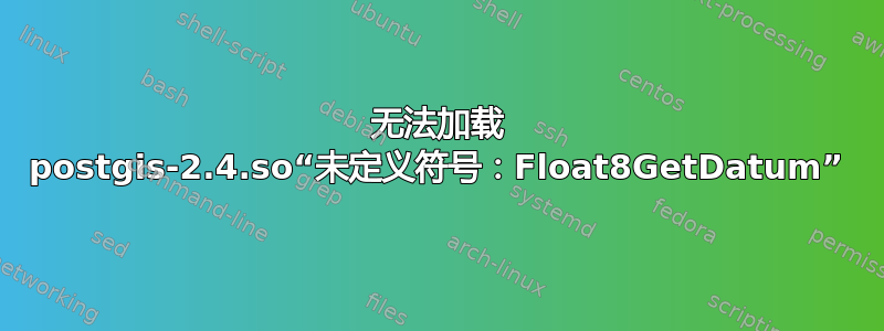 无法加载 postgis-2.4.so“未定义符号：Float8GetDatum”