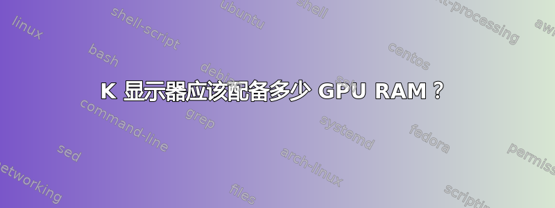 4K 显示器应该配备多少 GPU RAM？