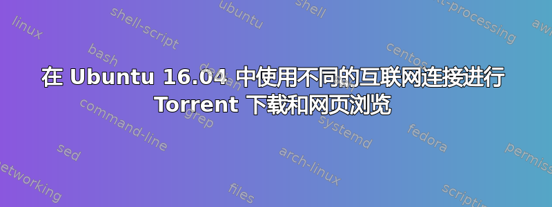 在 Ubuntu 16.04 中使用不同的互联网连接进行 Torrent 下载和网页浏览