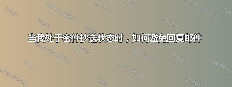 当我处于密件抄送状态时，如何避免回复邮件