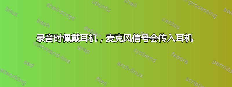 录音时佩戴耳机，麦克风信号会传入耳机