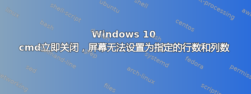 Windows 10 cmd立即关闭，屏幕无法设置为指定的行数和列数