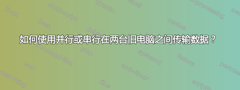 如何使用并行或串行在两台旧电脑之间传输数据？