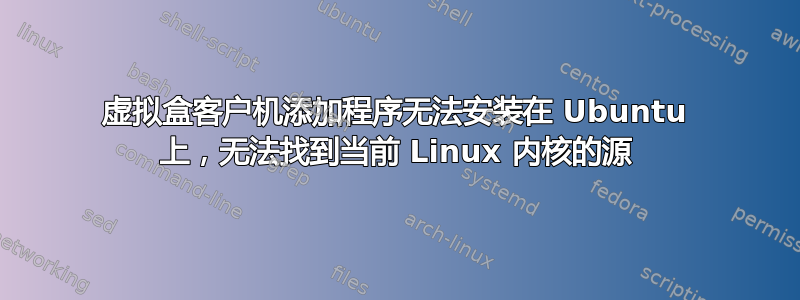 虚拟盒客户机添加程序无法安装在 Ubuntu 上，无法找到当前 Linux 内核的源