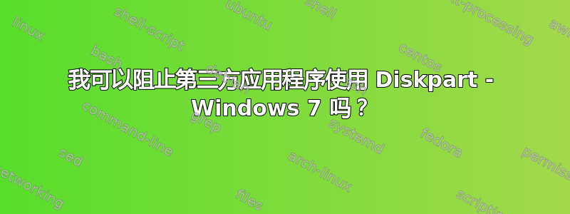 我可以阻止第三方应用程序使用 Diskpart - Windows 7 吗？