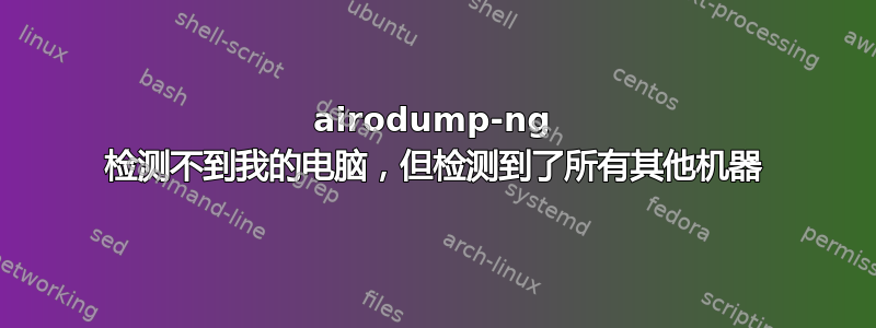 airodump-ng 检测不到我的电脑，但检测到了所有其他机器