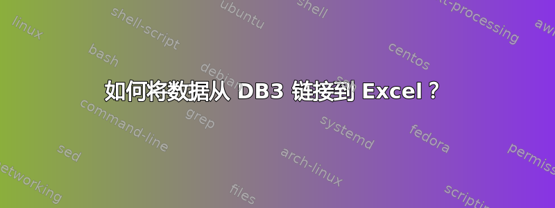 如何将数据从 DB3 链接到 Excel？