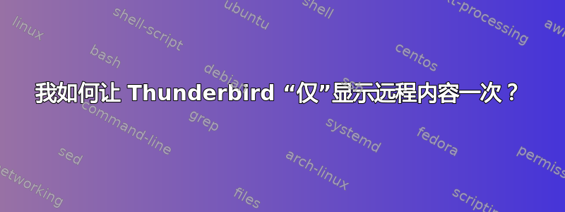 我如何让 Thunderbird “仅”显示远程内容一次？