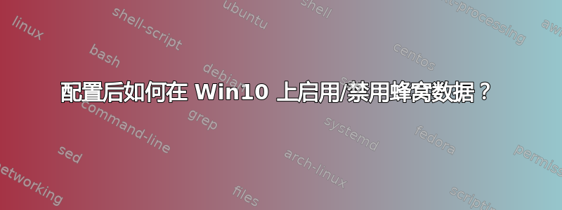 配置后如何在 Win10 上启用/禁用蜂窝数据？