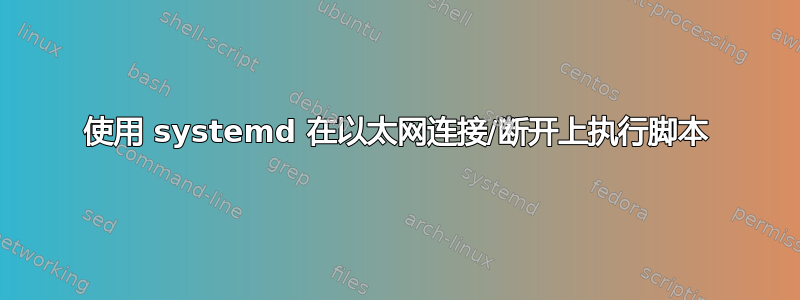 使用 systemd 在以太网连接/断开上执行脚本