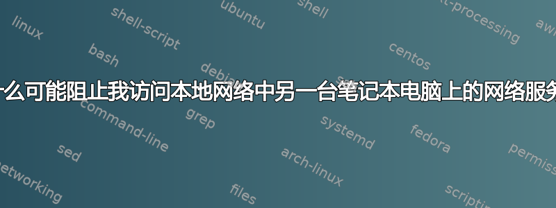 还有什么可能阻止我访问本地网络中另一台笔记本电脑上的网络服务器？