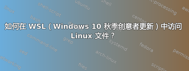 如何在 WSL（Windows 10 秋季创意者更新）中访问 Linux 文件？