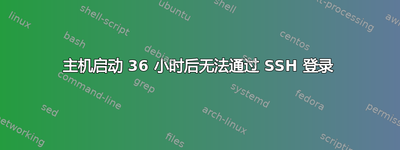 主机启动 36 小时后无法通过 SSH 登录