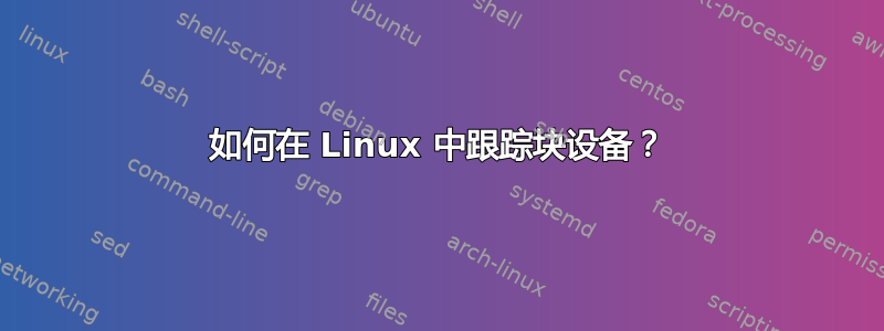 如何在 Linux 中跟踪块设备？