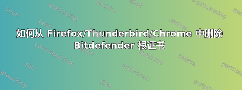 如何从 Firefox/Thunderbird/Chrome 中删除 Bitdefender 根证书