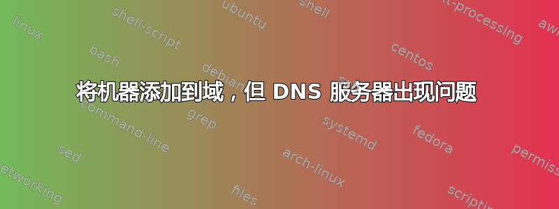 将机器添加到域，但 DNS 服务器出现问题