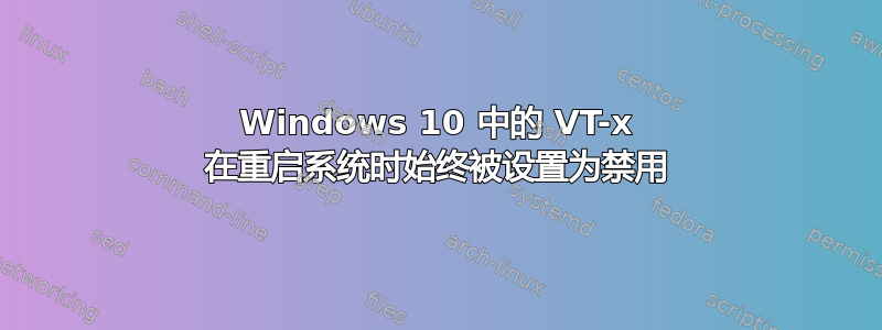 Windows 10 中的 VT-x 在重启系统时始终被设置为禁用