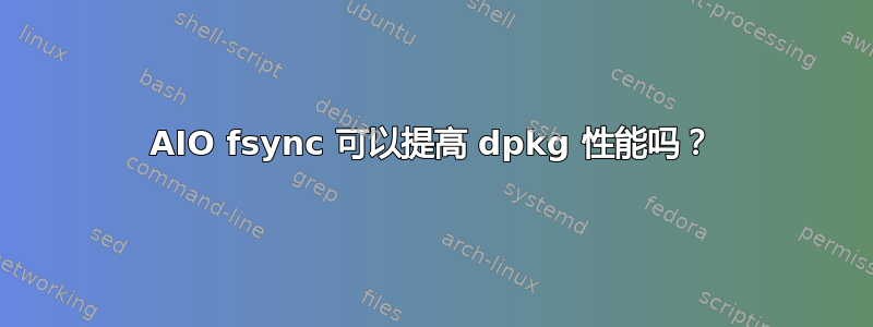 AIO fsync 可以提高 dpkg 性能吗？