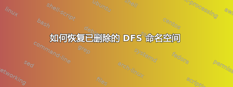 如何恢复已删除的 DFS 命名空间