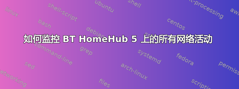 如何监控 BT HomeHub 5 上的所有网络活动