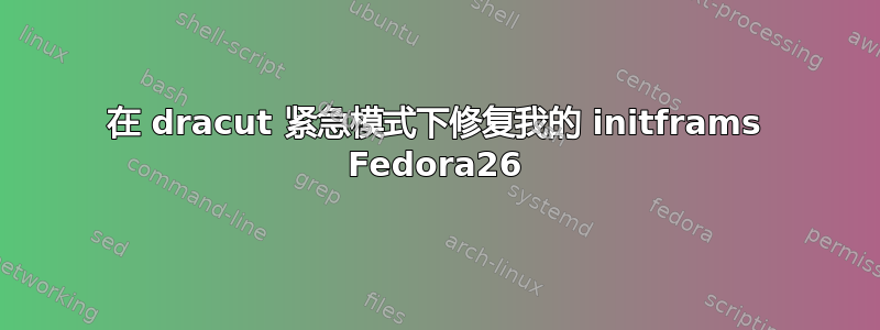 在 dracut 紧急模式下修复我的 initframs Fedora26