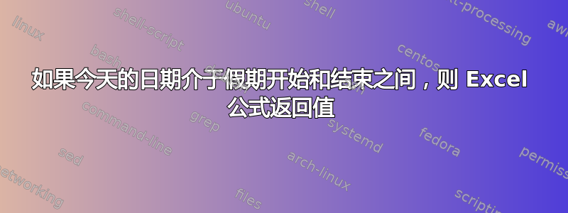 如果今天的日期介于假期开始和结束之间，则 Excel 公式返回值